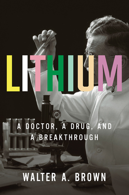 Lithium: A Doctor, a Drug, and a Breakthrough by Walter A. Brown