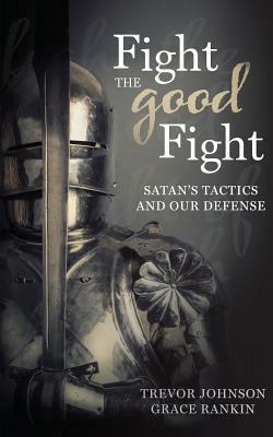 Fight the Good Fight: Satan's Tactics and Our Defense by Grace Rankin, Trevor Johnson, Melinda Martin