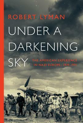 Under A Darkening Sky: The American Experience in Nazi Europe: 1939-1941 by Robert Lyman