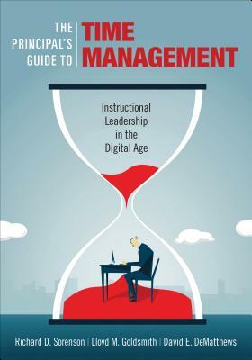 The Principal's Guide to Time Management: Instructional Leadership in the Digital Age by David E. Dematthews, Lloyd M. Goldsmith, Richard D. Sorenson