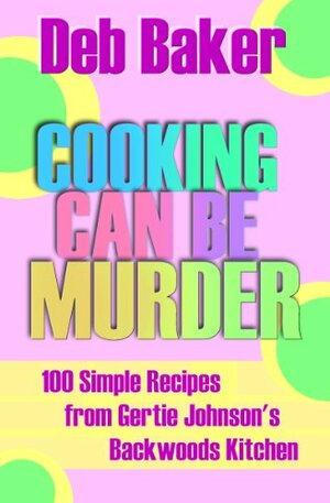 Cooking Can Be Murder: A Gertie Johnson Cookbook by Deb Baker