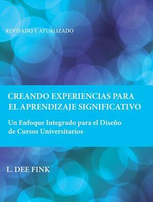 Creando Experiencias Para El Aprendizaje Significativo: Un Enfoque Integrado Para El Diseño de Cursos Universitarios by L. Dee Fink