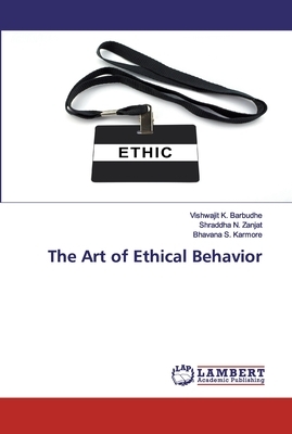 The Art of Ethical Behavior by Shraddha N. Zanjat, Bhavana S. Karmore, Vishwajit K. Barbudhe