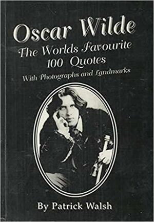 Oscar Wilde: The Worlds Favourite 100 Quotes: With Photographs and Landmarks by Oscar Wilde, Patrick Walsh