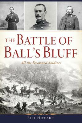 The Battle of Ball's Bluff: All the Drowned Soldiers by Bill Howard