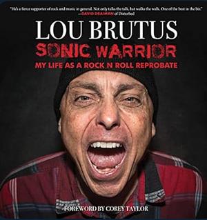 Sonic Warrior: My Life as a Rock N Roll Reprobate: Tales of Sex, Drugs, and Vomiting at Inopportune Moments  by Lou Brutus
