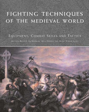 Fighting Techniques of the Medieval World: Equipment, Combat Skills and Tactics by Iain Dickie, Matthew Bennett, Kelly DeVries, Phyllis G. Jestice, Jim Bradbury