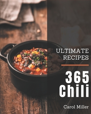 365 Ultimate Chili Recipes: Greatest Chili Cookbook of All Time by Carol Miller