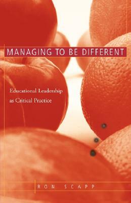 Managing to Be Different: Educational Leadership as Critical Practice by Ron Scapp