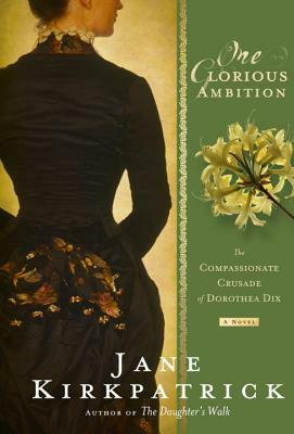 One Glorious Ambition: The Compassionate Crusade of Dorothea Dix by Jane Kirkpatrick