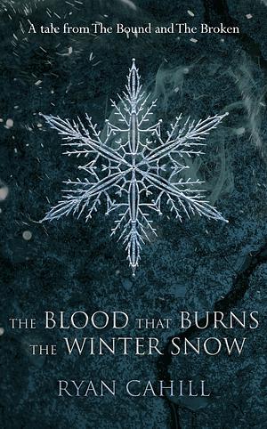 The Blood That Burns the Winter Snow by Ryan Cahill
