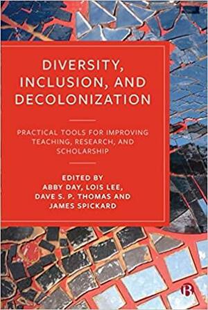 Diversity, Inclusion, and Decolonization: Practical Tools for Improving Teaching, Research, and Scholarship by Lois Lee, James Spickard, Dave S.P. Thomas, Abby Day