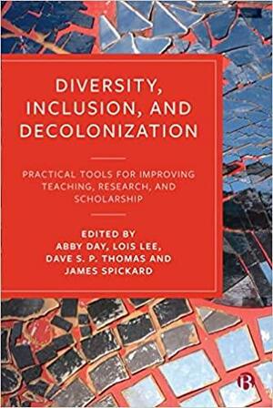 Diversity, Inclusion, and Decolonization: Practical Tools for Improving Teaching, Research, and Scholarship by James Spickard, Lois Lee, Abby Day, Dave S.P. Thomas