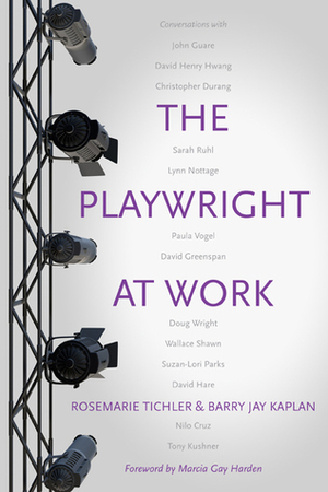 The Playwright at Work: Conversations by Rosemarie Tichler, Marcia Gay Harden, Barry Jay Kaplan