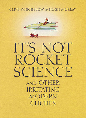 It's Not Rocket Science: And Other Irritating Modern Clichés by Hugh Murray, Clive Whichelow