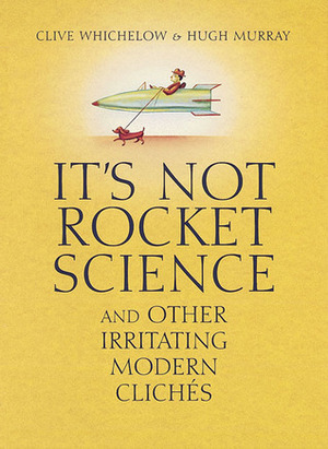 It's Not Rocket Science: And Other Irritating Modern Clichés by Clive Whichelow, Hugh Murray