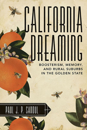 California Dreaming: Boosterism, Memory, and Rural Suburbs in the Golden State by Paul J. P. Sandul