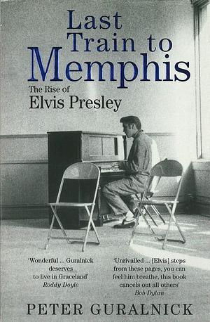Last Train To Memphis: The Rise of Elvis Presley - 'The richest portrait of Presley we have ever had' Sunday Telegraph by Peter Guralnick, Peter Guralnick