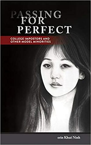 Passing for Perfect: College Impostors and Other Model Minorities by erin Khuê Ninh