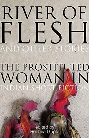 River of Flesh and Other Stories: The Prostituted Woman in Indian Short Fiction by Ruchira Gupta