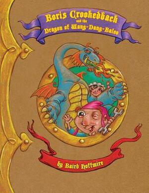 Boris Crookedback and the Dragon of Wang-Dang-Baloo by Baird Hoffmire