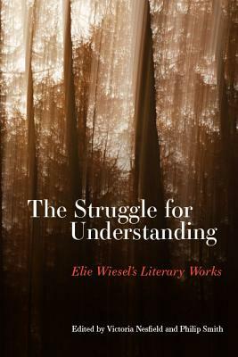 The Struggle for Understanding: Elie Wiesel's Literary Works by 