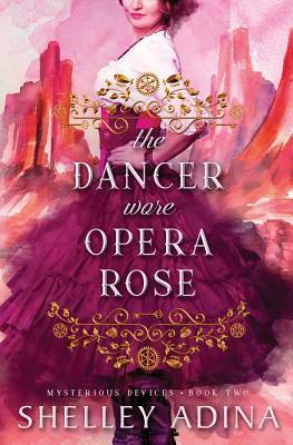 The Dancer Wore Opera Rose: Mysterious Devices 2 by Shelley Adina