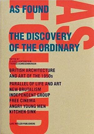 As Found: The Discovery of the Ordinary: British Architecture and Art of the 1950s, New Br Utalism, Independent Group, Free Cinema, Angry Young Men by Thomas Schregenberger, Claude Lichtenstein