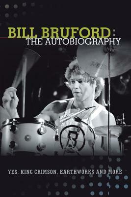 Bill Bruford: The Autobiography. Yes, King Crimson, Earthworks and More. by Bill Bruford