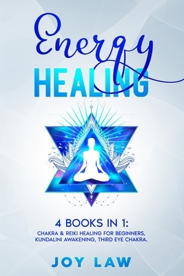 Energy Healing: 4 Books in 1: Chakra & Reiki Healing for Beginners, Kundalini Awakening, Third Eye Chakra. by Joy Law