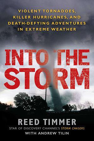 Into the Storm: Violent Tornadoes, Killer Hurricanes, and Death-Defying Adventures in Extreme Weather by Reed Timmer