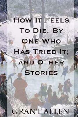 How It Feels To Die, By One Who Has Tried It; and Other Stories by Grant Allen