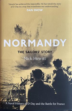 Normandy: The Sailors' Story: A Naval History of D-Day and the Battle for France by Nick Hewitt