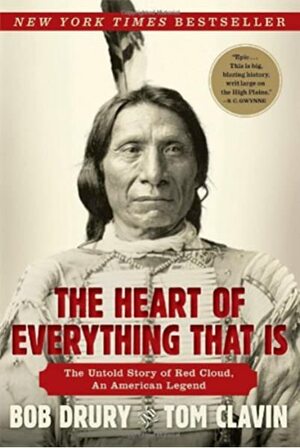 The Heart of Everything That Is: The Untold Story of Red Cloud, An American Legend by Bob Drury