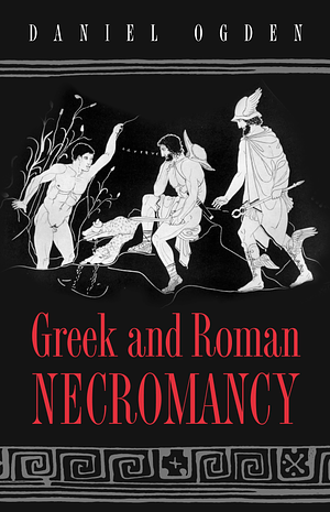 Greek and Roman Necromancy by Daniel Ogden