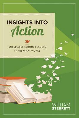 Insights Into Action: Successful School Leaders Share What Works by William Sterrett