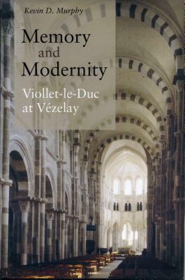 Memory and Modernity: Viollet-Le-Duc at Vézelay by Kevin D. Murphy