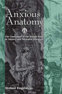 Anxious Anatomy: The Conception of the Human Form in Literary and Naturalist Discourse by Stefani Engelstein