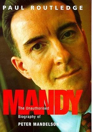 Mandy: The Unauthorised Biography of Peter Mandelson by Paul Routledge
