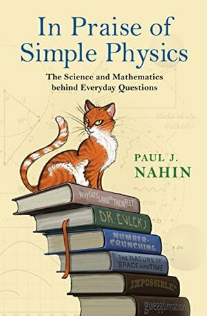In Praise of Simple Physics: The Science and Mathematics behind Everyday Questions (Princeton Puzzlers) by Paul J. Nahin