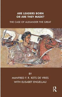 Are Leaders Born or Are They Made?: The Case of Alexander the Great by Elisabet Engellau, Manfred F. R. Kets de Vries