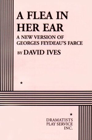 A Flea in Her Ear: A New Version of Georges Feydeau's Farce by David Ives, Georges Feydeau