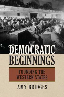 Democratic Beginnings: Founding the Western States by Amy Bridges
