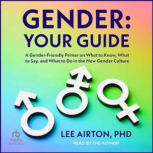 Gender: Your Guide: A Gender-Friendly Primer on What to Know, What to Say, and What to Do in the New Gender Culture by Lee Airton