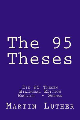 The 95 Theses: Die 95 Thesen. Bilingual Edition English - German by Martin Luther