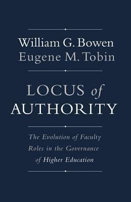 Locus of Authority: The Evolution of Faculty Roles in the Governance of Higher Education by Eugene M. Tobin, William G. Bowen