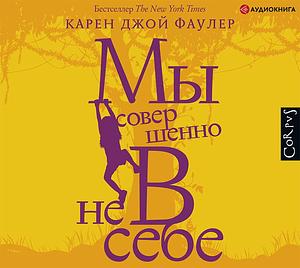 Мы совершенно не в себе by Karen Joy Fowler