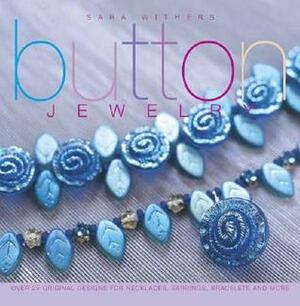 Button Jewelry: Over 25 Original Designs for Necklaces, Earrings, Bracelets and More by Sara Withers