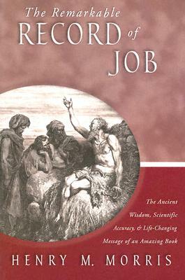 The Remarkable Record of Job: The Ancient Wisdom, Scientific Accuracy, & Life-Changing Message of an Amazing Book by Henry Morris