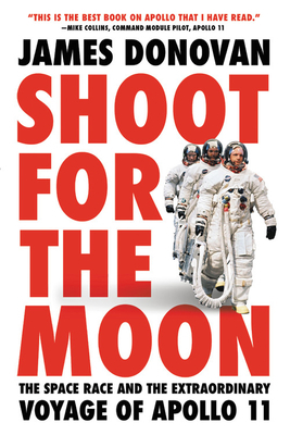 Shoot for the Moon: The Space Race and the Extraordinary Voyage of Apollo 11 by James Donovan